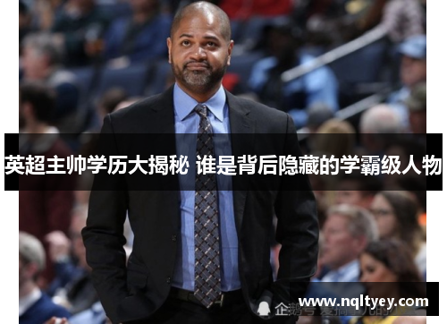 英超主帅学历大揭秘 谁是背后隐藏的学霸级人物