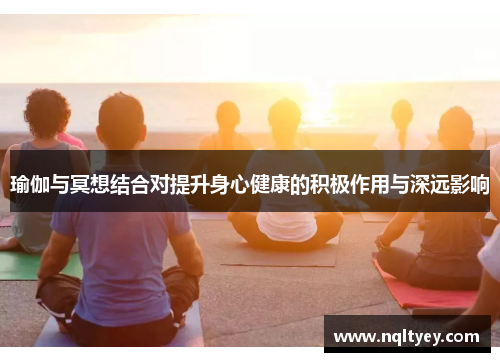 瑜伽与冥想结合对提升身心健康的积极作用与深远影响