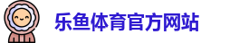 leyu·乐鱼(中国)体育官方网站